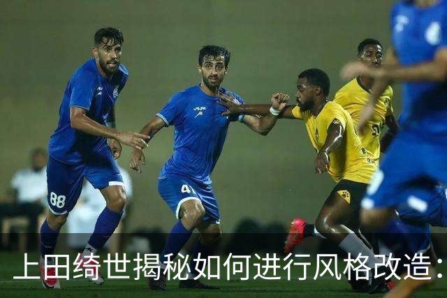 上田绮世揭秘如何进行风格改造：先跑动再针对性训练 最后练踢拳