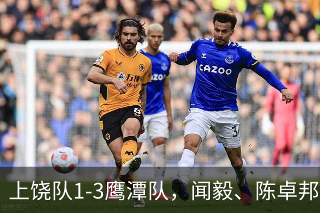 上饶队1-3鹰潭队，闻毅、陈卓邦、张从璇破门