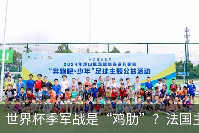 世界杯季军战是“鸡肋”？法国主帅德尚：我们有义务拼尽全力