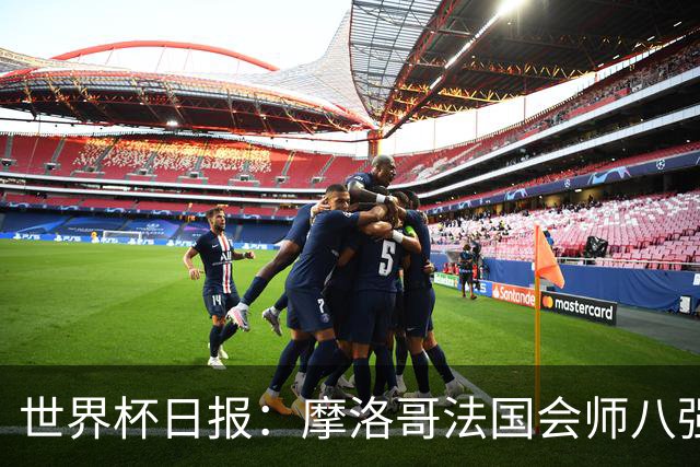 世界杯日报：摩洛哥法国会师八强 图赫尔辟谣球员使用伟哥