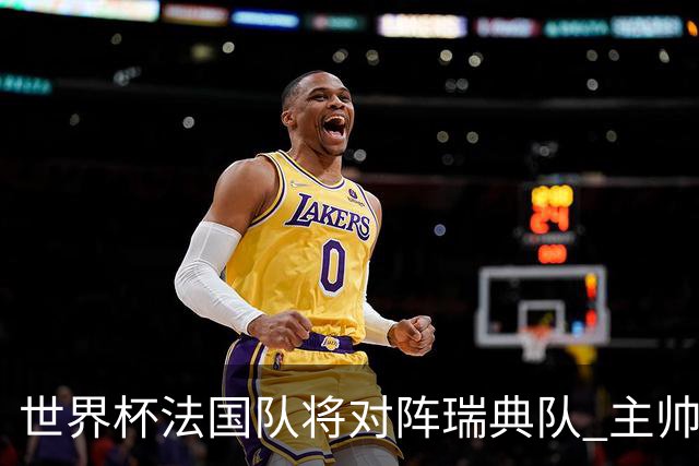 世界杯法国队将对阵瑞典队 主帅否认姆巴佩不防守
