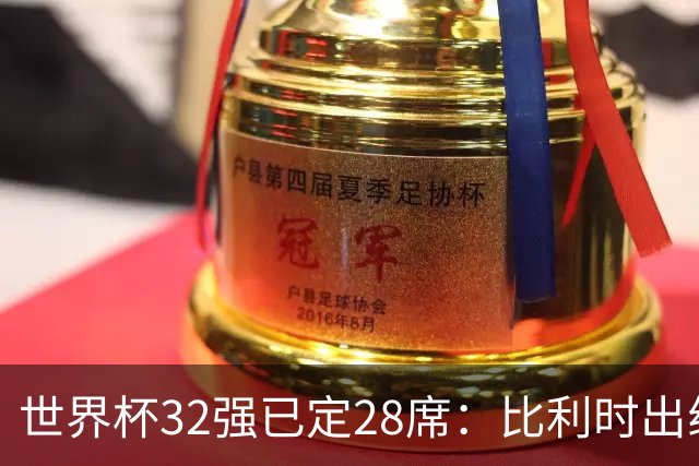 世界杯32强已定28席：比利时出线塞内加尔晋级 韩国继续等待