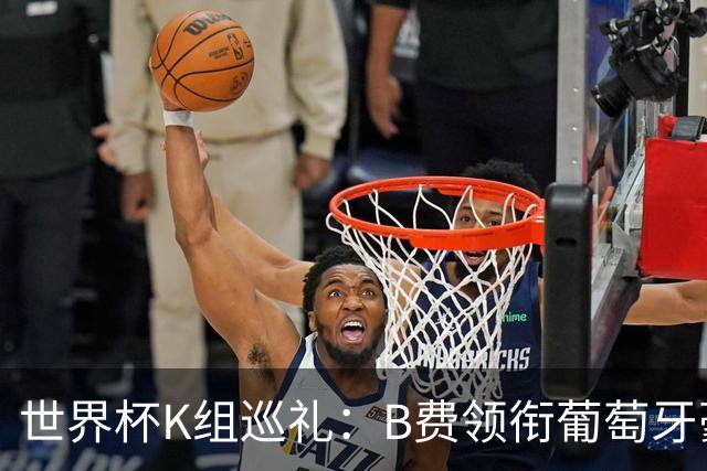 世界杯K组巡礼：B费领衔葡萄牙豪华中场 C罗J罗再相逢
