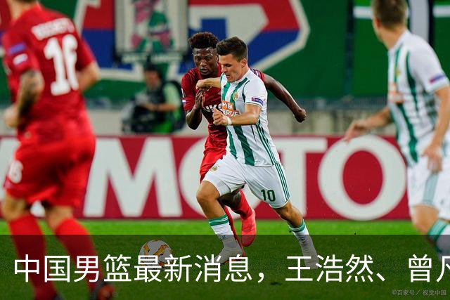 中国男篮最新消息，王浩然、曾凡博将先后离队 热身赛时间迎来调整