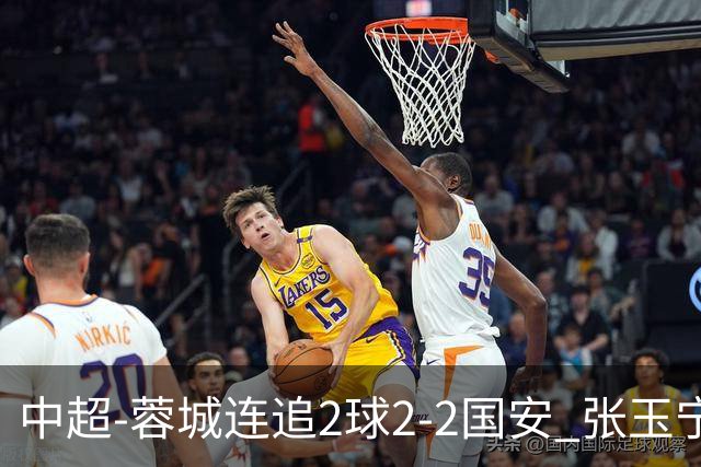 中超-蓉城连追2球2-2国安 张玉宁双响索罗金绝平