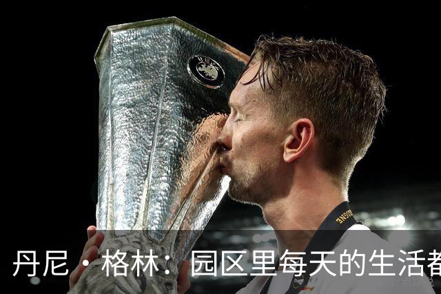 丹尼·格林：园区里每天的生活都一样 打完比赛就遇到对手很尴尬