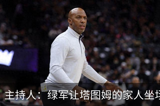 主持人：绿军让塔图姆的家人坐场边第1排 但布朗的家人只能坐15排