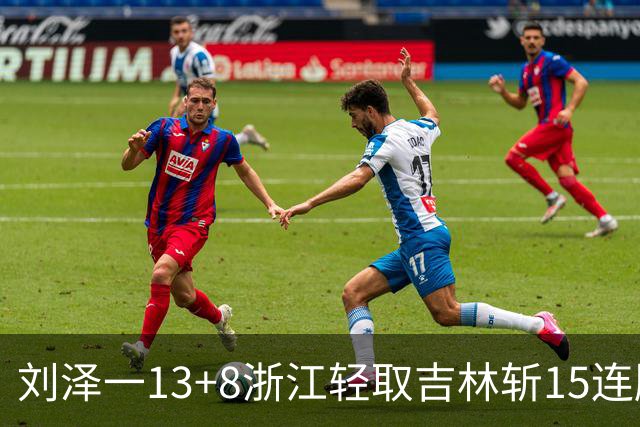 刘泽一13+8浙江轻取吉林斩15连胜 姜伟泽21分