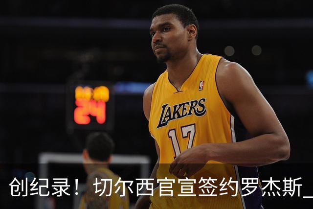 创纪录！切尔西官宣签约罗杰斯 转会费1.17亿镑