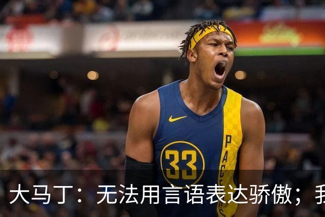 大马丁：无法用言语表达骄傲；我们不挑对手