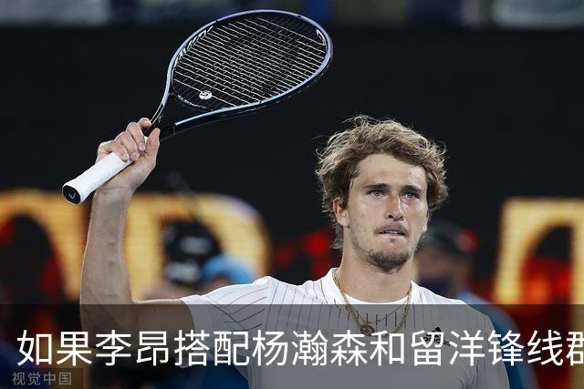 如果李昂搭配杨瀚森和留洋锋线群！会有怎样的化学反应？