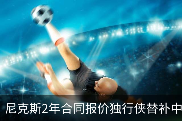 尼克斯2年合同报价独行侠替补中锋 西塞成纽约引援关键目标