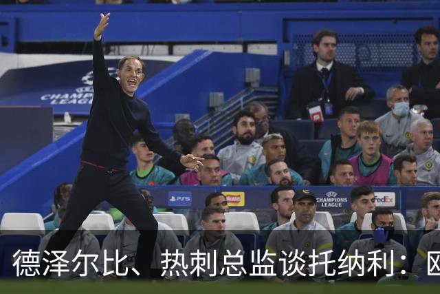 德泽尔比、热刺总监谈托纳利：欧洲最好的中场之一 出色的签约