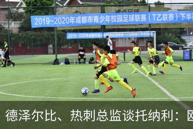 德泽尔比、热刺总监谈托纳利：欧洲最好的中场之一 出色的签约