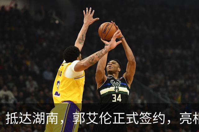 抵达湖南，郭艾伦正式签约，亮相新岗位，薪酬曝光，杨鸣祝福