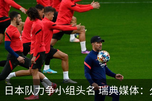 日本队力争小组头名 瑞典媒体：久保建英缺席是好消息