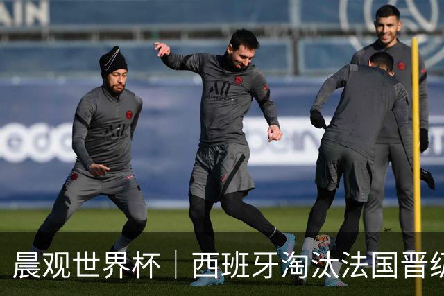 晨观世界杯｜西班牙淘汰法国晋级决赛 英阿对决将打响