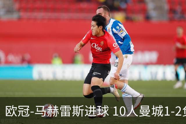 欧冠-马赫雷斯进球 10人曼城1-2负 莱比锡进欧联