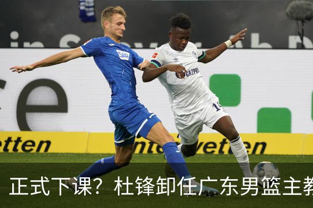 正式下课？杜锋卸任广东男篮主教练，未来或接替郭士强成男篮新帅