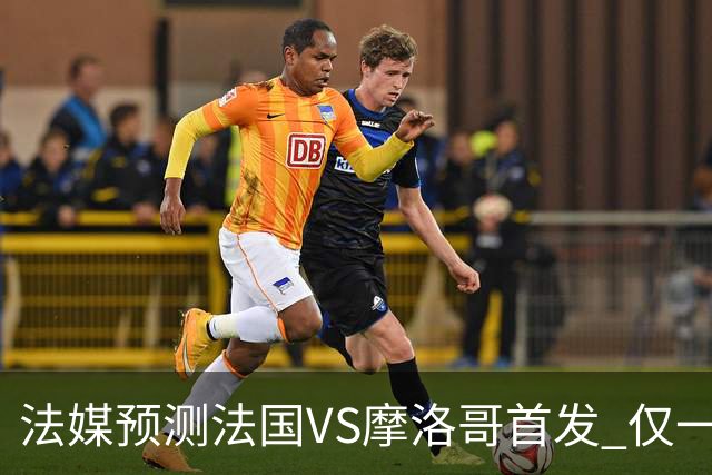 法媒预测法国VS摩洛哥首发 仅一处变动楚阿梅尼仍替补