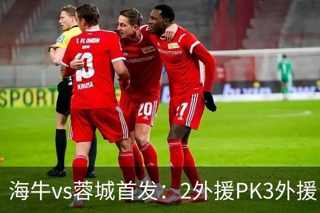 海牛vs蓉城首发：2外援PK3外援，林创益、刘国宝先发，韦世豪出战
