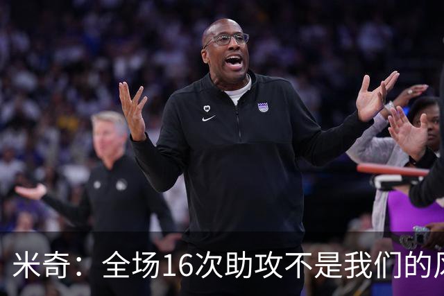 米奇：全场16次助攻不是我们的风格 相信文班亚马下场会打得更好