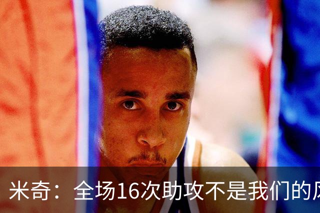 米奇：全场16次助攻不是我们的风格 相信文班亚马下场会打得更好