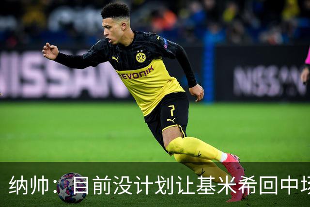 纳帅：目前没计划让基米希回中场，恩梅查和帕夫洛维奇配合得很好
