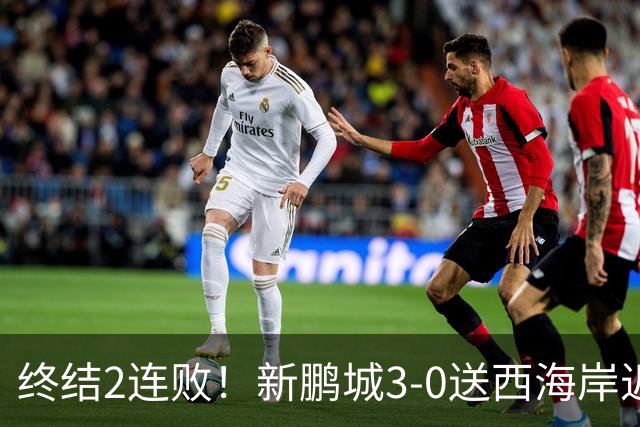 终结2连败！新鹏城3-0送西海岸近14轮首败 姚均晟、杨一鸣破门