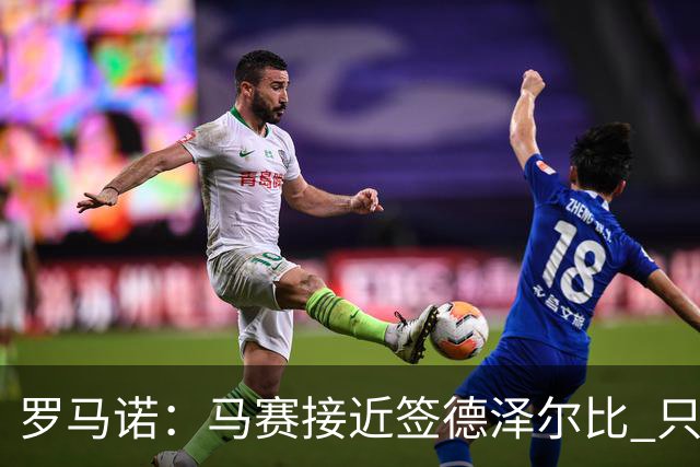 罗马诺：马赛接近签德泽尔比 只差600万欧解约金
