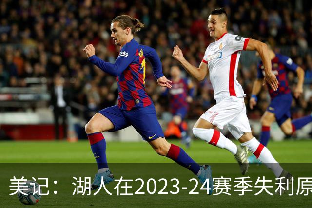 美记：湖人在2023-24赛季失利原因是深度不足 不是双核上限不够