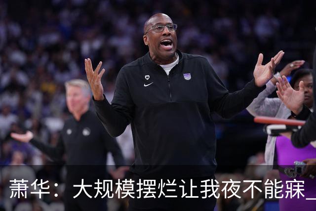 萧华：大规模摆烂让我夜不能寐 选秀大年问题严重