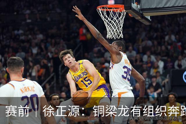 赛前｜徐正源：铜梁龙有组织奔跑能力很强 想获胜必须发挥意志力