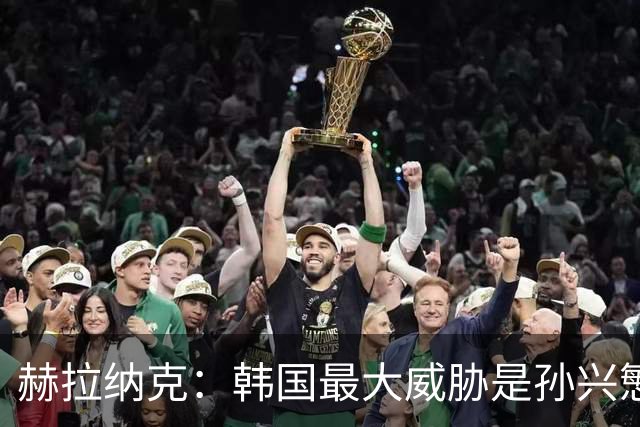 赫拉纳克：韩国最大威胁是孙兴慜 捷克目标小组出线