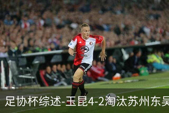足协杯综述-玉昆4-2淘汰苏州东吴16强全部出炉中超13队晋级