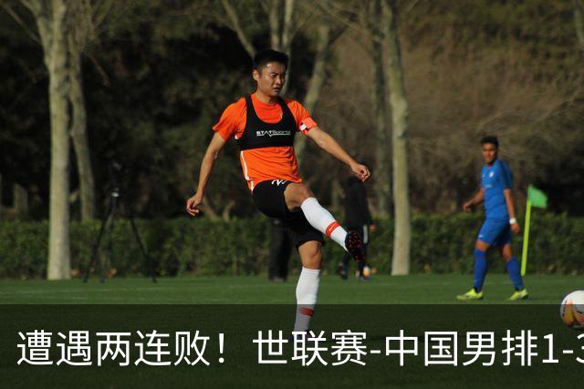 遭遇两连败！世联赛-中国男排1-3乌克兰 13日迎战日本队