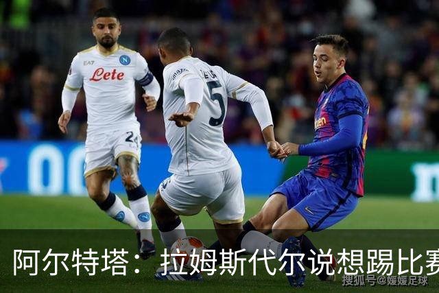 阿尔特塔：拉姆斯代尔说想踢比赛 我们尽力安排了