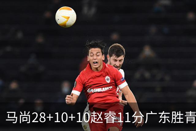 马尚28+10+10赵睿11分广东胜青岛 赵嘉义22分