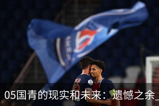 05国青的现实和未来：遗憾之余 如何留住希望？