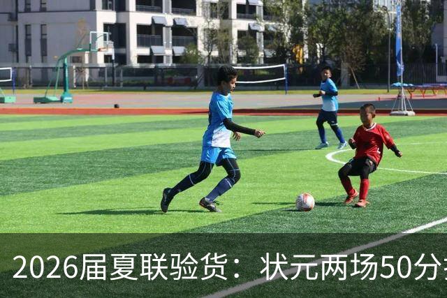 2026届夏联验货：状元两场50分打卡，得分王是个34号秀