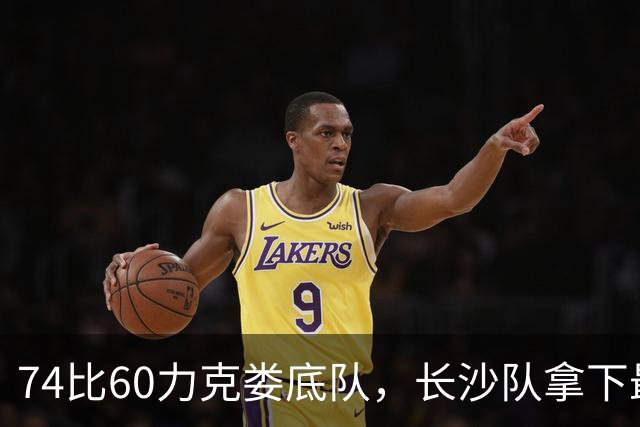 74比60力克娄底队，长沙队拿下最后一个四强名额