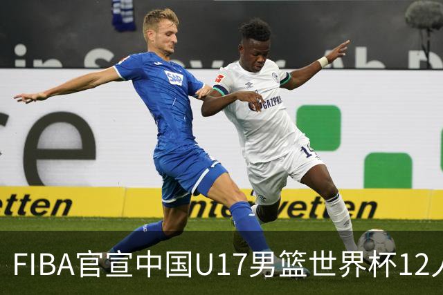 FIBA官宣中国U17男篮世界杯12人名单：四字新星张懿赵杰领衔