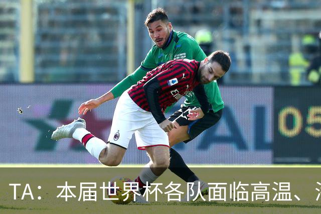 TA：本届世界杯各队面临高温、海拔、长途旅行等多重挑战